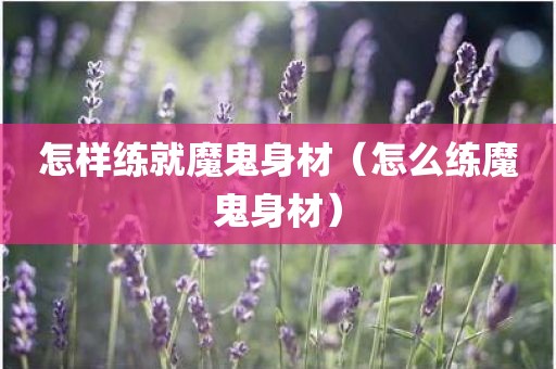 怎样练就魔鬼身材（怎么练魔鬼身材）