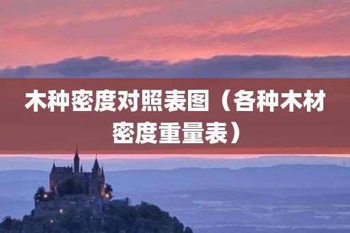 木种密度对照表图（各种木材密度重量表）