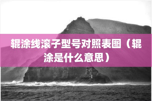 辊涂线滚子型号对照表图（辊涂是什么意思）