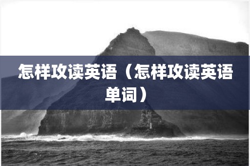 怎样攻读英语（怎样攻读英语单词）