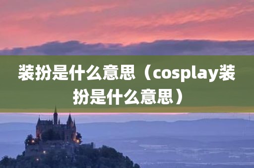 装扮是什么意思（cosplay装扮是什么意思）