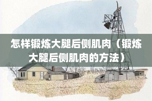 怎样锻炼大腿后侧肌肉（锻炼大腿后侧肌肉的方法）