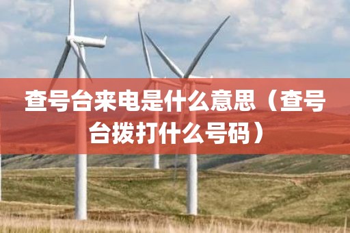 查号台来电是什么意思（查号台拨打什么号码）