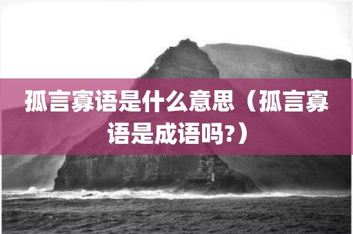 孤言寡语是什么意思（孤言寡语是成语吗?）