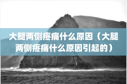 大腿两侧疼痛什么原因（大腿两侧疼痛什么原因引起的）