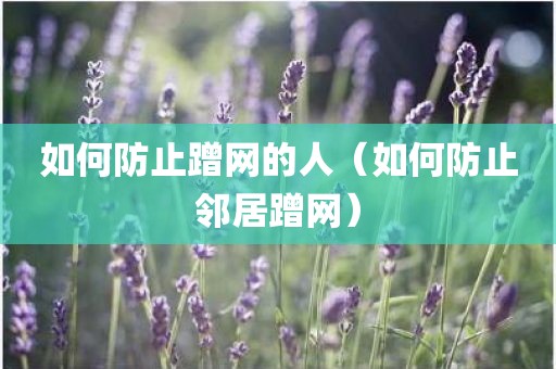 如何防止蹭网的人（如何防止邻居蹭网）