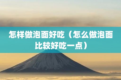 怎样做泡面好吃（怎么做泡面比较好吃一点）