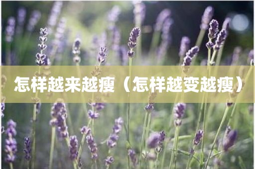 怎样越来越瘦（怎样越变越瘦）