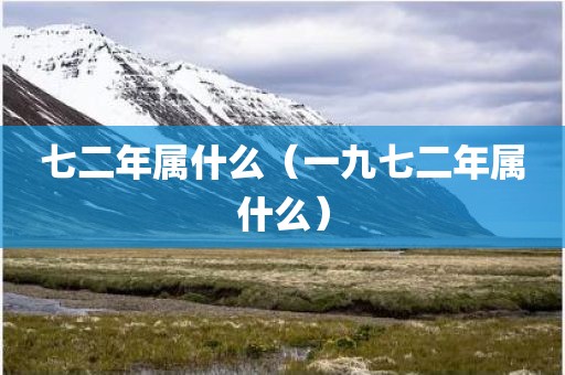 七二年属什么（一九七二年属什么）