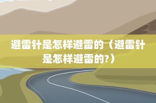 避雷针是怎样避雷的（避雷针是怎样避雷的?）