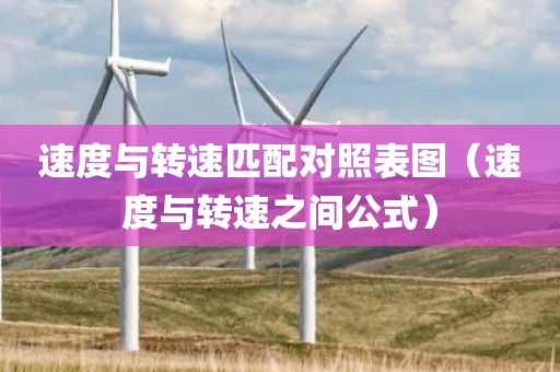 速度与转速匹配对照表图（速度与转速之间公式）