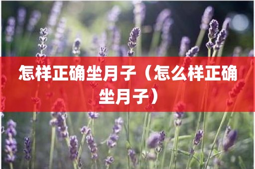 怎样正确坐月子（怎么样正确坐月子）