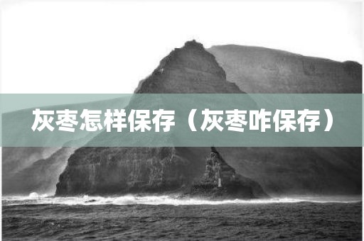 灰枣怎样保存（灰枣咋保存）