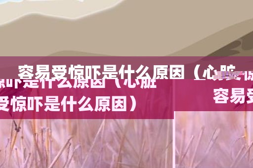 容易受惊吓是什么原因（心脏容易受惊吓是什么原因）