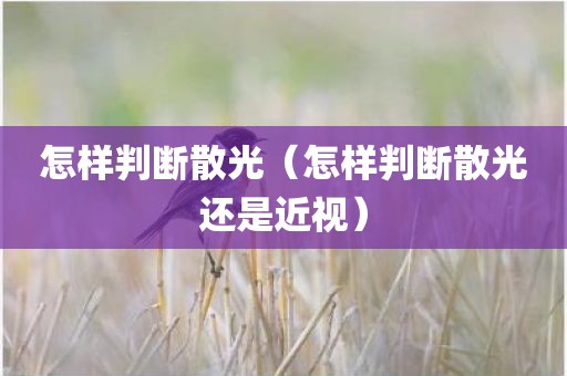 怎样判断散光（怎样判断散光还是近视）