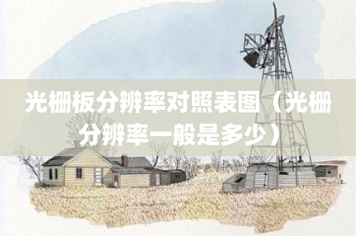 光栅板分辨率对照表图（光栅分辨率一般是多少）