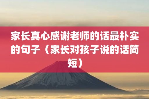 家长真心感谢老师的话最朴实的句子（家长对孩子说的话简短）