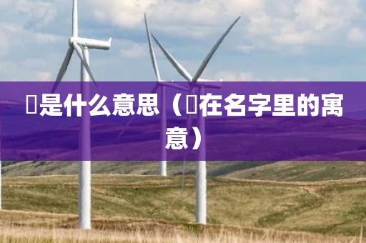 婻是什么意思（婻在名字里的寓意）