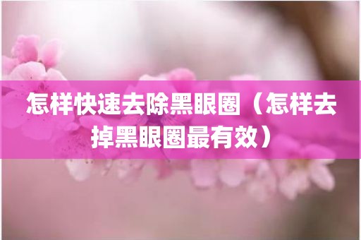 怎样快速去除黑眼圈（怎样去掉黑眼圈最有效）