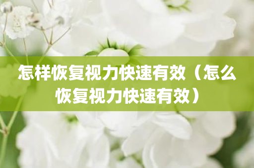 怎样恢复视力快速有效（怎么恢复视力快速有效）