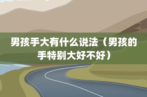 男孩手大有什么说法（男孩的手特别大好不好）