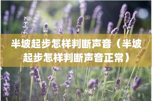 半坡起步怎样判断声音（半坡起步怎样判断声音正常）