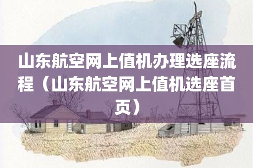山东航空网上值机办理选座流程（山东航空网上值机选座首页）