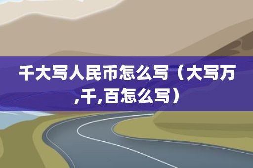 千大写人民币怎么写（大写万,千,百怎么写）