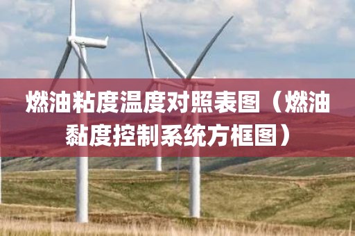 燃油粘度温度对照表图（燃油黏度控制系统方框图）