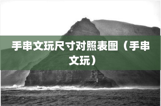 手串文玩尺寸对照表图（手串 文玩）
