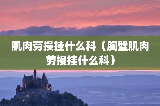肌肉劳损挂什么科（胸壁肌肉劳损挂什么科）