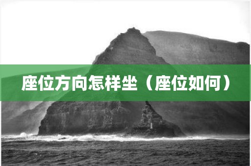 座位方向怎样坐（座位如何）
