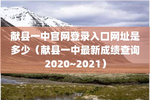 献县一中官网登录入口网址是多少（献县一中最新成绩查询2020~2021）