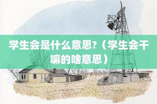 学生会是什么意思?（学生会干嘛的啥意思）
