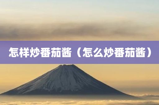 怎样炒番茄酱(怎么炒番茄酱)