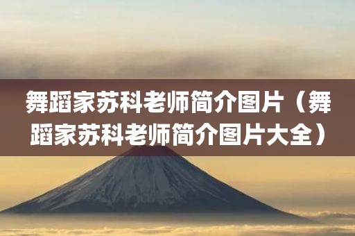 舞蹈家苏科老师简介图片（舞蹈家苏科老师简介图片大全）