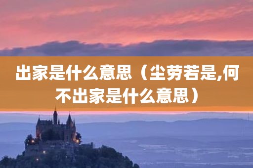 出家是什么意思（尘劳若是,何不出家是什么意思）