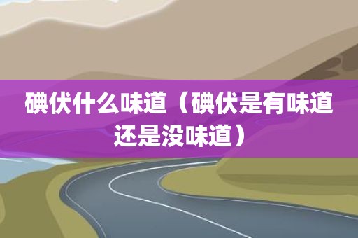 碘伏什么味道（碘伏是有味道还是没味道）