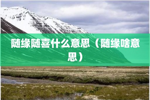 随缘随喜什么意思（随缘啥意思）