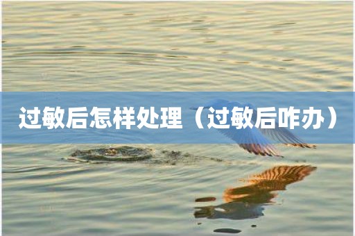 过敏后怎样处理（过敏后咋办）