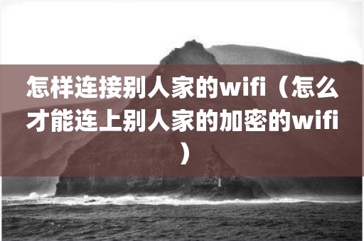 怎样连接别人家的wifi（怎么才能连上别人家的加密的wifi）