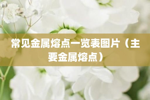 常见金属熔点一览表图片（主要金属熔点）