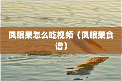 凤眼果怎么吃视频（凤眼果食谱）