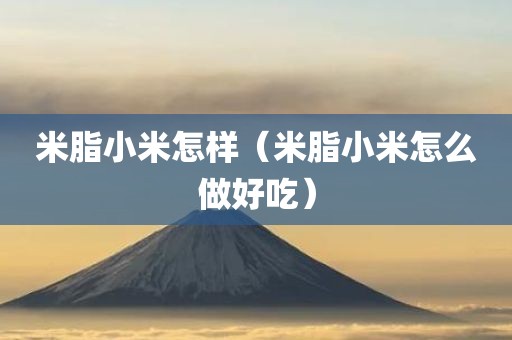 米脂小米怎样（米脂小米怎么做好吃）