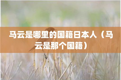 马云是哪里的国籍日本人（马云是那个国籍）