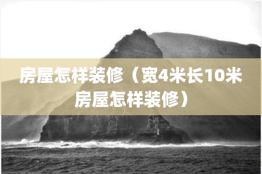 房屋怎样装修（宽4米长10米房屋怎样装修）