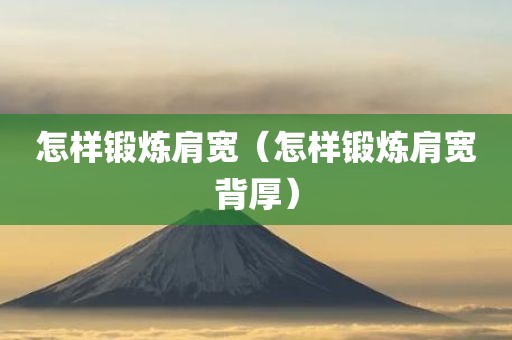 怎样锻炼肩宽（怎样锻炼肩宽背厚）