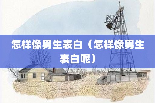 怎样像男生表白（怎样像男生表白呢）