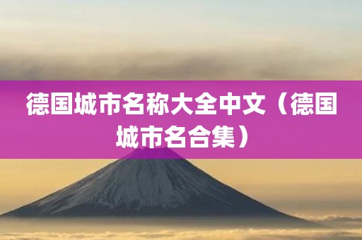 德国城市名称大全中文(德国城市名合集) 德国城市名称大全中文(德国城市名合集)