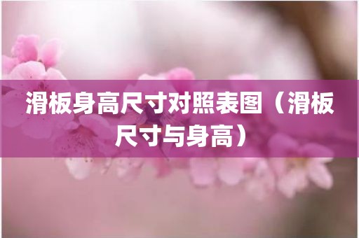 滑板身高尺寸对照表图（滑板尺寸与身高）